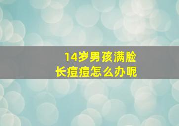 14岁男孩满脸长痘痘怎么办呢