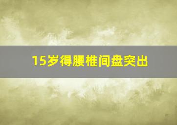 15岁得腰椎间盘突出