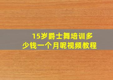 15岁爵士舞培训多少钱一个月呢视频教程