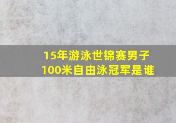 15年游泳世锦赛男子100米自由泳冠军是谁