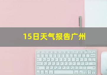 15日天气报告广州