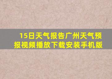 15日天气报告广州天气预报视频播放下载安装手机版