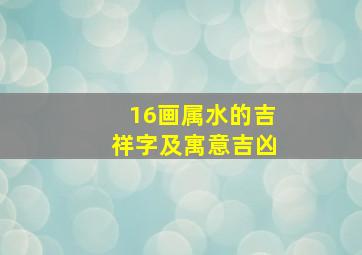 16画属水的吉祥字及寓意吉凶