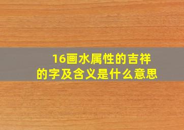 16画水属性的吉祥的字及含义是什么意思