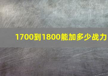 1700到1800能加多少战力