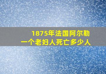 1875年法国阿尔勒一个老妇人死亡多少人