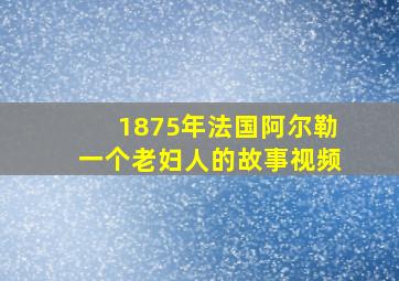 1875年法国阿尔勒一个老妇人的故事视频