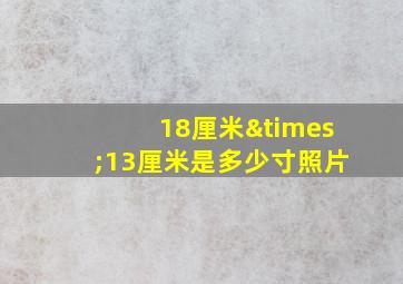 18厘米×13厘米是多少寸照片