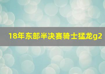 18年东部半决赛骑士猛龙g2