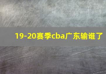 19-20赛季cba广东输谁了