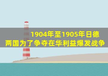 1904年至1905年日德两国为了争夺在华利益爆发战争