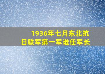 1936年七月东北抗日联军第一军谁任军长