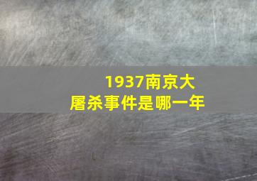 1937南京大屠杀事件是哪一年