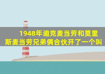 1948年迪克麦当劳和莫里斯麦当劳兄弟俩合伙开了一个叫