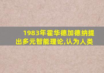 1983年霍华德加德纳提出多元智能理论,认为人类