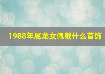 1988年属龙女佩戴什么首饰