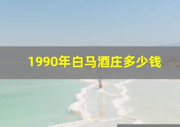 1990年白马酒庄多少钱