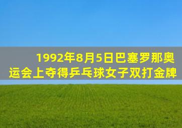 1992年8月5日巴塞罗那奥运会上夺得乒乓球女子双打金牌