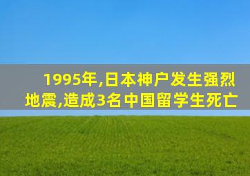 1995年,日本神户发生强烈地震,造成3名中国留学生死亡