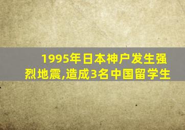 1995年日本神户发生强烈地震,造成3名中国留学生