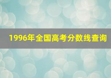 1996年全国高考分数线查询