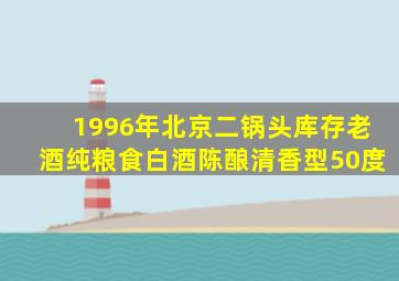 1996年北京二锅头库存老酒纯粮食白酒陈酿清香型50度