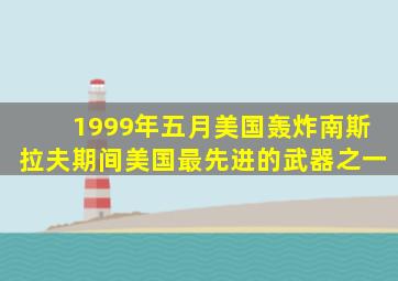 1999年五月美国轰炸南斯拉夫期间美国最先进的武器之一