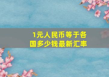 1元人民币等于各国多少钱最新汇率