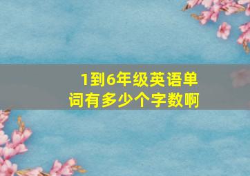 1到6年级英语单词有多少个字数啊