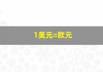 1美元=欧元