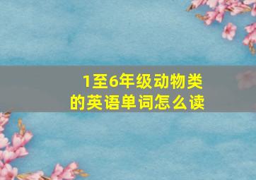 1至6年级动物类的英语单词怎么读