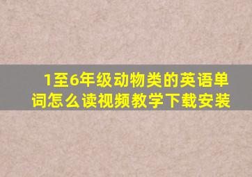 1至6年级动物类的英语单词怎么读视频教学下载安装