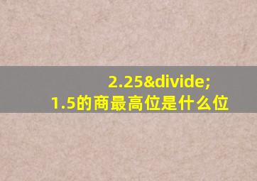 2.25÷1.5的商最高位是什么位