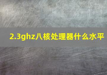 2.3ghz八核处理器什么水平