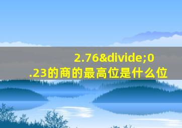 2.76÷0.23的商的最高位是什么位