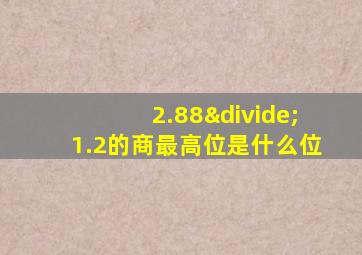 2.88÷1.2的商最高位是什么位