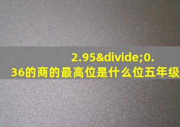 2.95÷0.36的商的最高位是什么位五年级