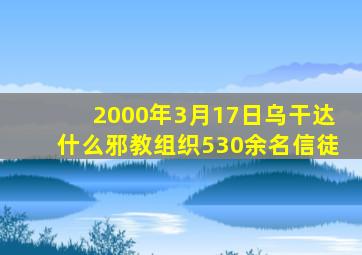 2000年3月17日乌干达什么邪教组织530余名信徒