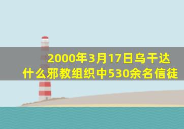 2000年3月17日乌干达什么邪教组织中530余名信徒