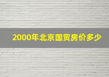 2000年北京国贸房价多少