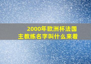 2000年欧洲杯法国主教练名字叫什么来着