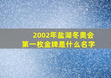 2002年盐湖冬奥会第一枚金牌是什么名字