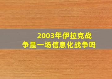 2003年伊拉克战争是一场信息化战争吗