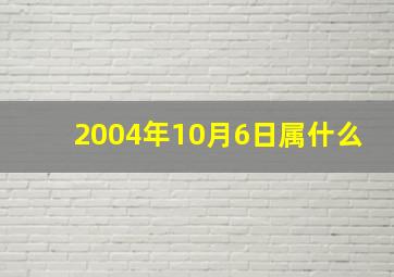 2004年10月6日属什么