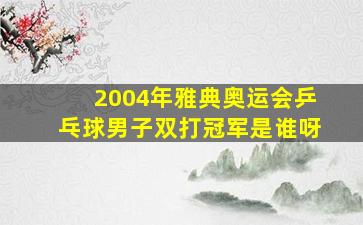 2004年雅典奥运会乒乓球男子双打冠军是谁呀