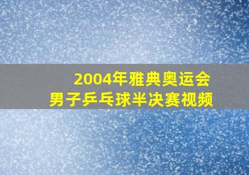 2004年雅典奥运会男子乒乓球半决赛视频