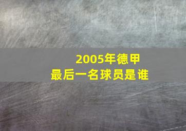 2005年德甲最后一名球员是谁