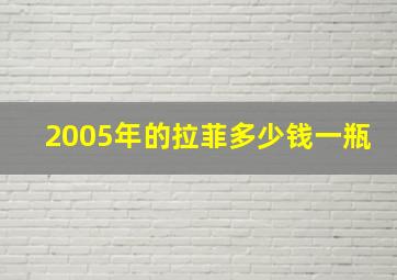 2005年的拉菲多少钱一瓶