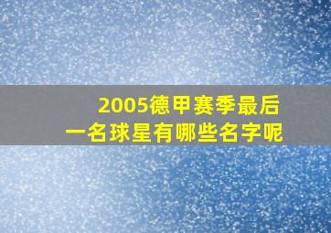 2005德甲赛季最后一名球星有哪些名字呢