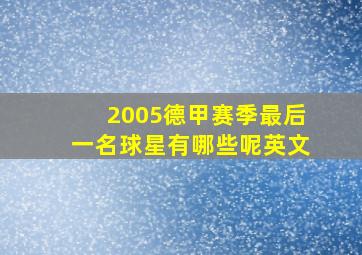 2005德甲赛季最后一名球星有哪些呢英文